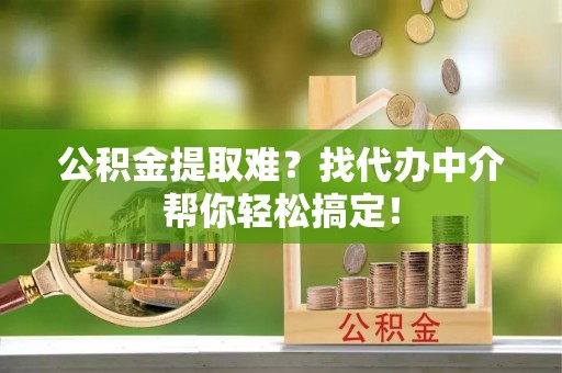 桐柏公积金提取难？找代办中介帮你轻松搞定！