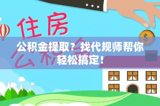 桐柏公积金提取？找代规师帮你轻松搞定！