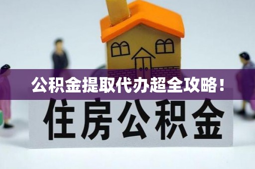 桐柏公积金提取代办超全攻略！