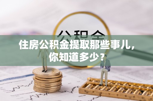 桐柏住房公积金提取那些事儿，你知道多少？