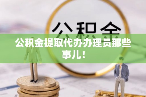 桐柏公积金提取代办办理员那些事儿！