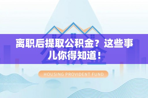 桐柏离职后提取公积金？这些事儿你得知道！