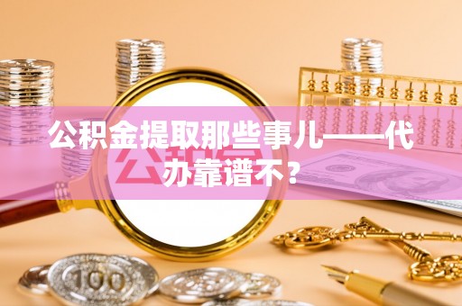 桐柏公积金提取那些事儿——代办靠谱不？