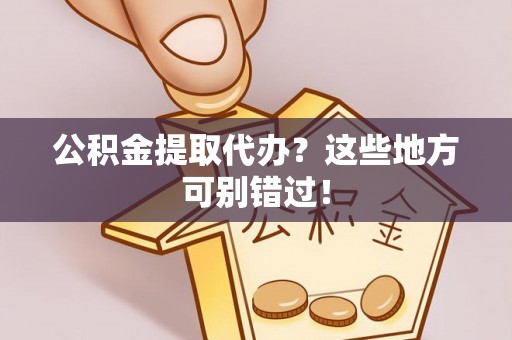 桐柏公积金提取代办？这些地方可别错过！