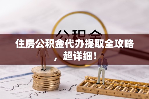 桐柏住房公积金代办提取全攻略，超详细！