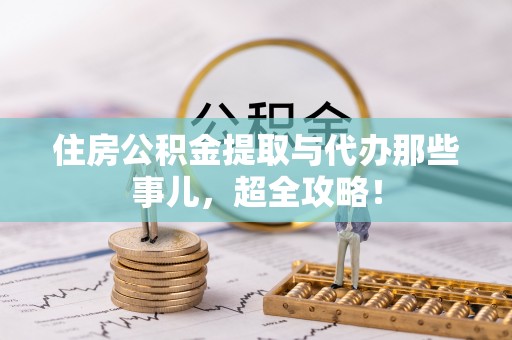 桐柏住房公积金提取与代办那些事儿，超全攻略！