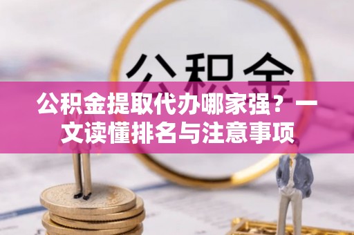 桐柏公积金提取代办哪家强？一文读懂排名与注意事项