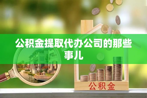桐柏公积金提取代办公司的那些事儿