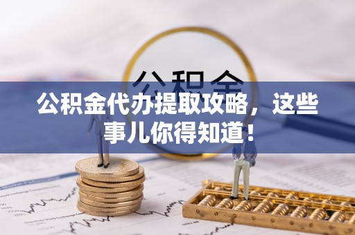桐柏公积金代办提取攻略，这些事儿你得知道！
