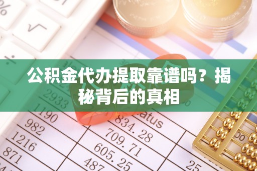 桐柏公积金代办提取靠谱吗？揭秘背后的真相