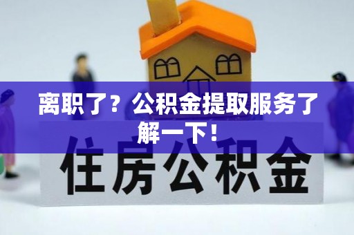 桐柏离职了？公积金提取服务了解一下！