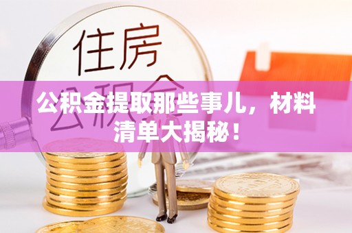 桐柏公积金提取那些事儿，材料清单大揭秘！