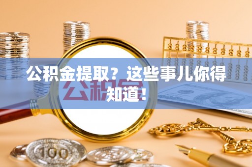 桐柏公积金提取？这些事儿你得知道！