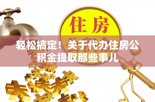 桐柏轻松搞定！关于代办住房公积金提取那些事儿