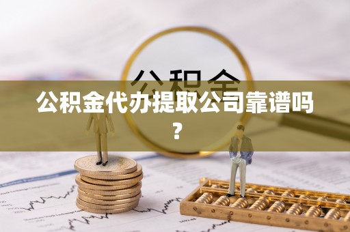 桐柏公积金代办提取公司靠谱吗？