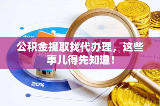 桐柏公积金提取找代办理，这些事儿得先知道！