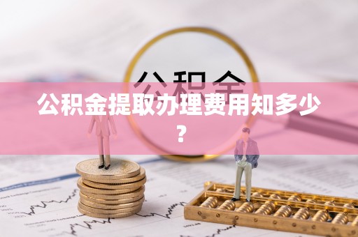 桐柏公积金提取办理费用知多少？