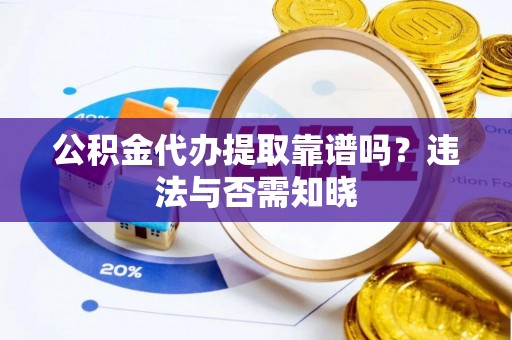 桐柏公积金代办提取靠谱吗？违法与否需知晓
