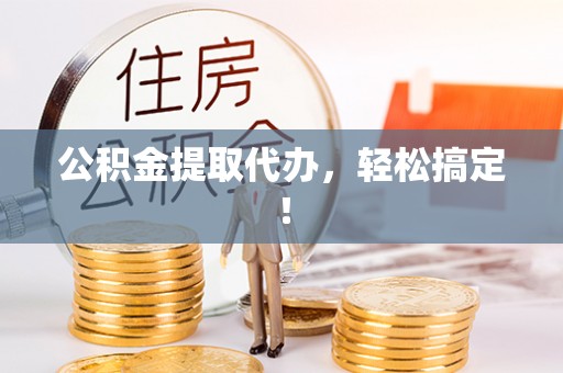 桐柏公积金提取代办，轻松搞定！