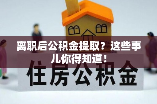 桐柏离职后公积金提取？这些事儿你得知道！