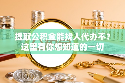 桐柏提取公积金能找人代办不？这里有你想知道的一切