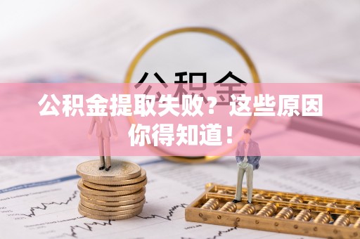 桐柏公积金提取失败？这些原因你得知道！