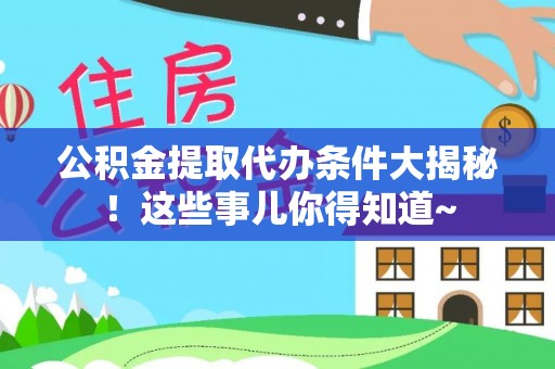 桐柏公积金提取代办条件大揭秘！这些事儿你得知道~