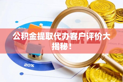 桐柏公积金提取代办客户评价大揭秘！