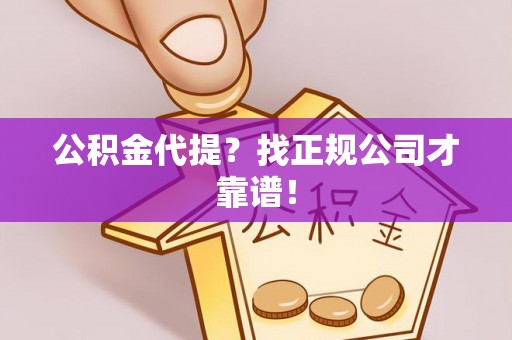 桐柏公积金代提？找正规公司才靠谱！