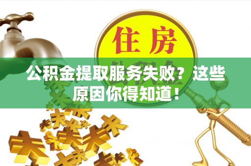 桐柏公积金提取服务失败？这些原因你得知道！