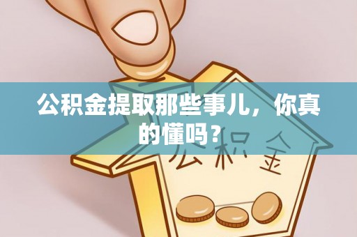 桐柏公积金提取那些事儿，你真的懂吗？