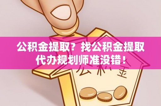 桐柏公积金提取？找公积金提取代办规划师准没错！