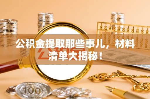 桐柏公积金提取那些事儿，材料清单大揭秘！