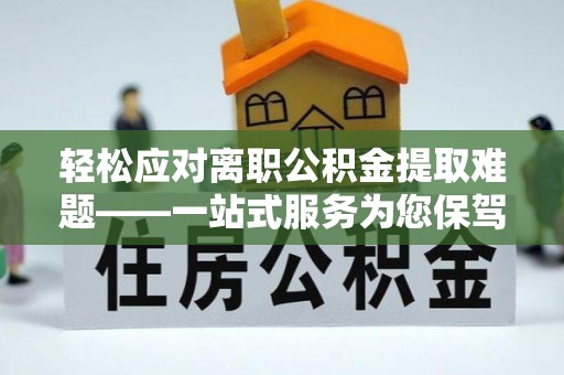 桐柏轻松应对离职公积金提取难题——一站式服务为您保驾护航