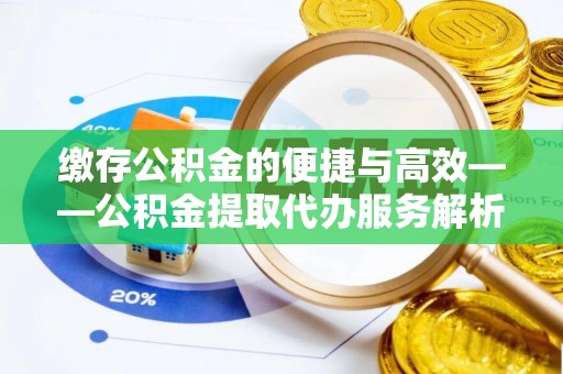 桐柏缴存公积金的便捷与高效——公积金提取代办服务解析