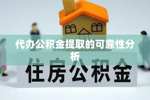 桐柏代办公积金提取的可靠性分析