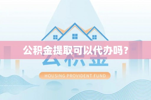 桐柏公积金提取可以代办吗？