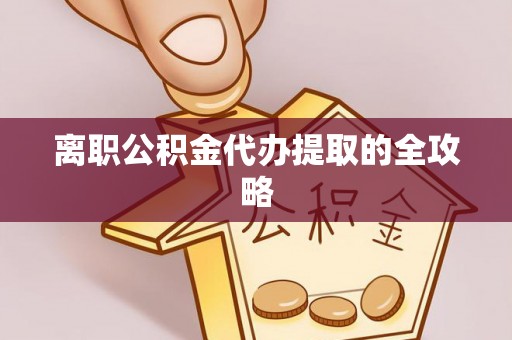 桐柏离职公积金代办提取的全攻略