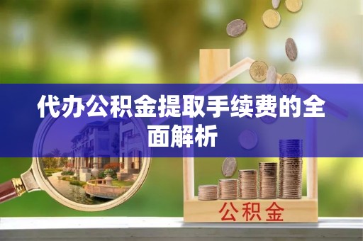 桐柏代办公积金提取手续费的全面解析