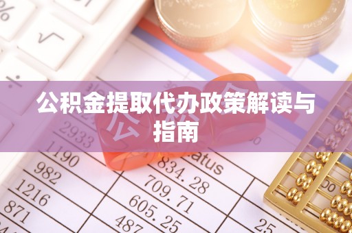 桐柏公积金提取代办政策解读与指南
