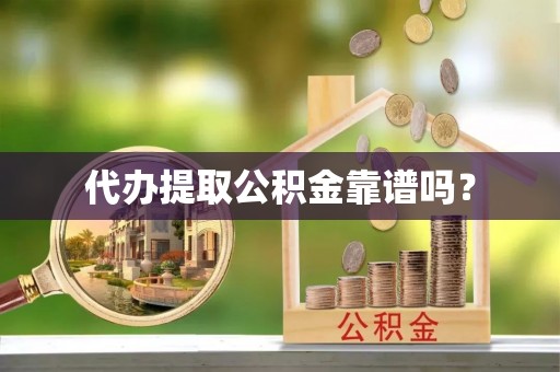 桐柏代办提取公积金靠谱吗？
