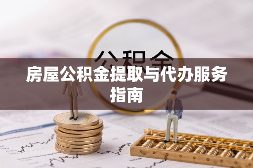 桐柏房屋公积金提取与代办服务指南