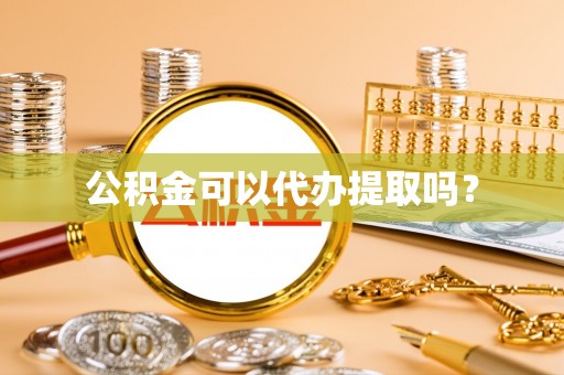 桐柏公积金可以代办提取吗？