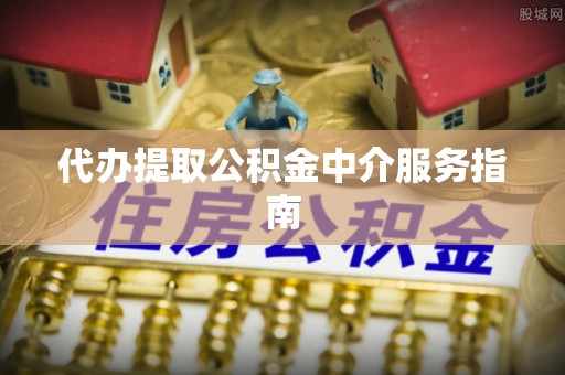 桐柏代办提取公积金中介服务指南