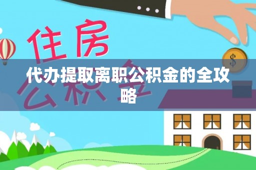 桐柏代办提取离职公积金的全攻略