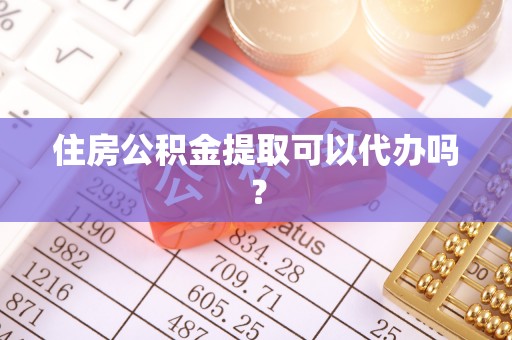 桐柏住房公积金提取可以代办吗？