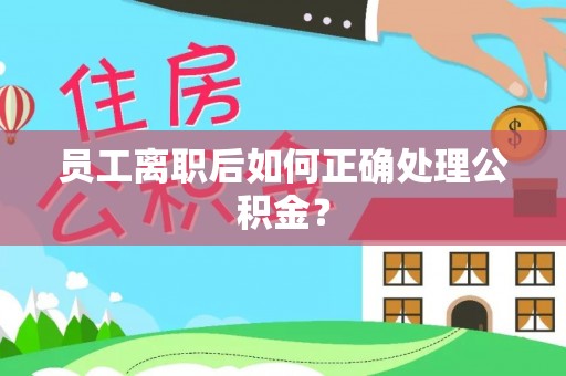 桐柏员工离职后如何正确处理公积金？