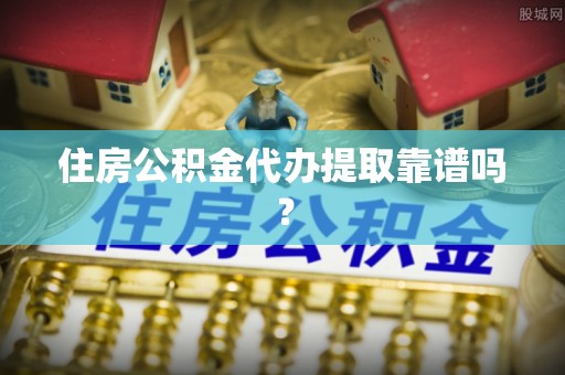 桐柏住房公积金代办提取靠谱吗？
