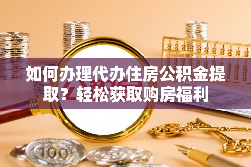 桐柏如何办理代办住房公积金提取？轻松获取购房福利