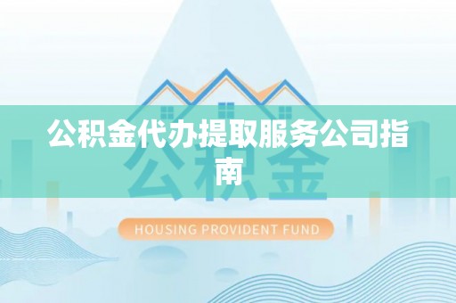 桐柏公积金代办提取服务公司指南